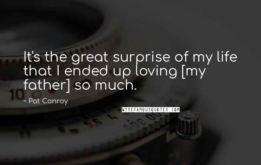 Pat Conroy Quotes: It's the great surprise of my life that I ended up loving [my father] so much.