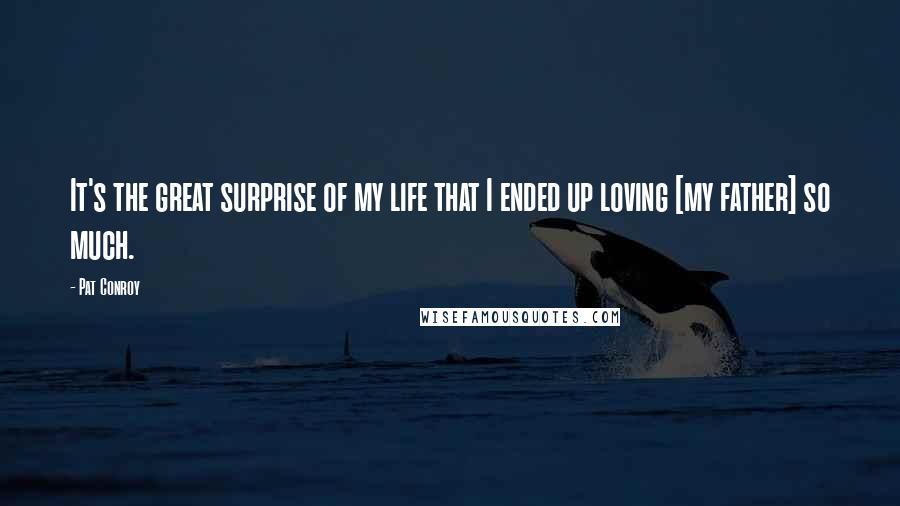 Pat Conroy Quotes: It's the great surprise of my life that I ended up loving [my father] so much.