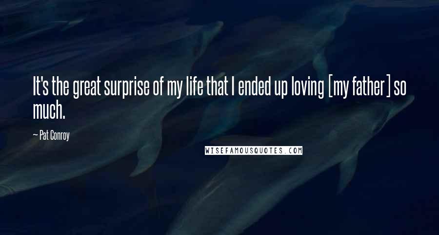 Pat Conroy Quotes: It's the great surprise of my life that I ended up loving [my father] so much.