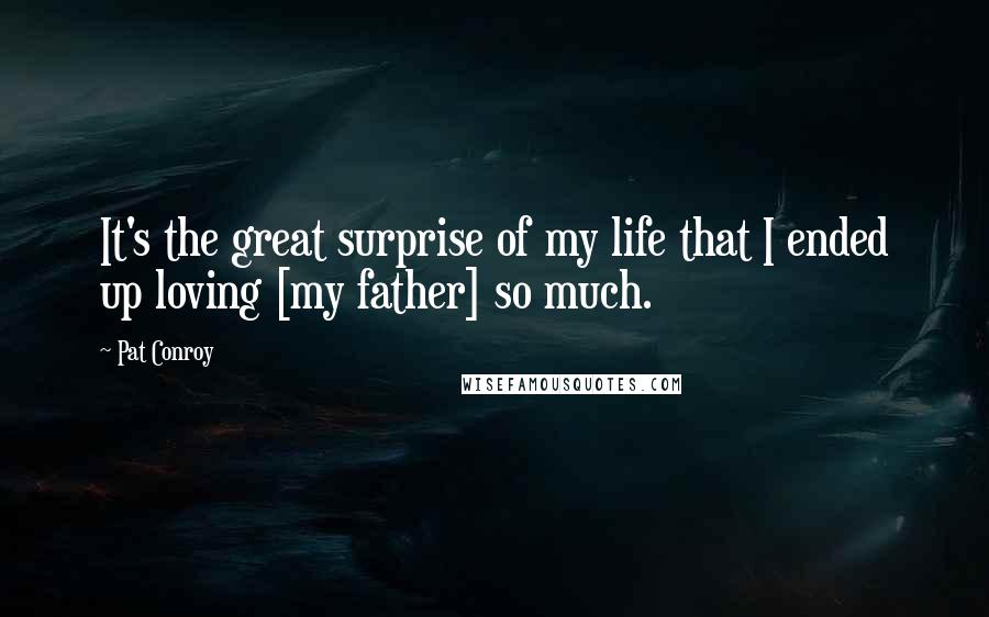 Pat Conroy Quotes: It's the great surprise of my life that I ended up loving [my father] so much.