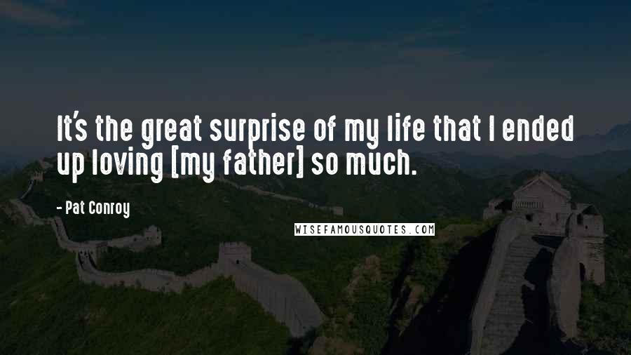 Pat Conroy Quotes: It's the great surprise of my life that I ended up loving [my father] so much.