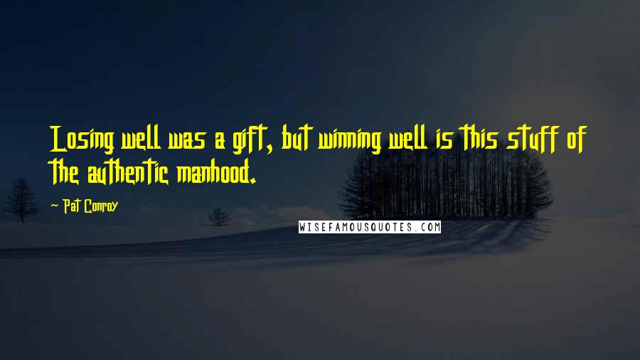 Pat Conroy Quotes: Losing well was a gift, but winning well is this stuff of the authentic manhood.