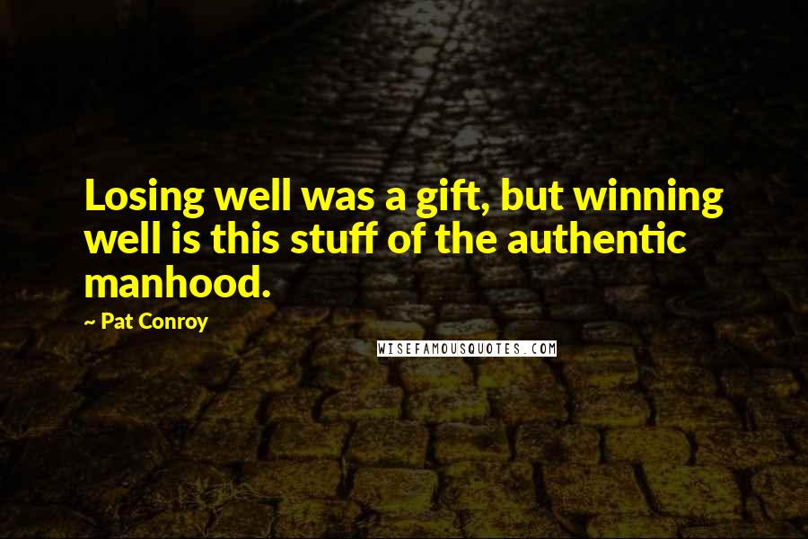 Pat Conroy Quotes: Losing well was a gift, but winning well is this stuff of the authentic manhood.