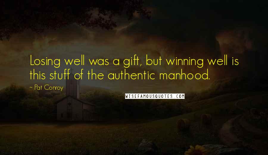 Pat Conroy Quotes: Losing well was a gift, but winning well is this stuff of the authentic manhood.