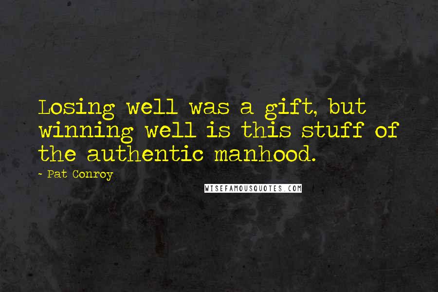 Pat Conroy Quotes: Losing well was a gift, but winning well is this stuff of the authentic manhood.