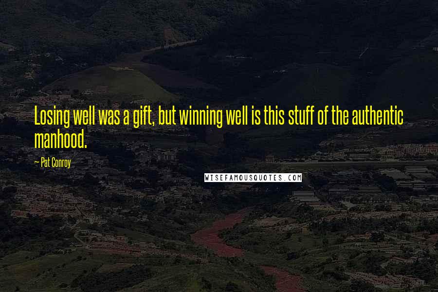 Pat Conroy Quotes: Losing well was a gift, but winning well is this stuff of the authentic manhood.