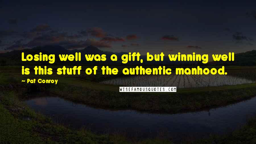 Pat Conroy Quotes: Losing well was a gift, but winning well is this stuff of the authentic manhood.