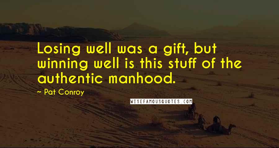 Pat Conroy Quotes: Losing well was a gift, but winning well is this stuff of the authentic manhood.