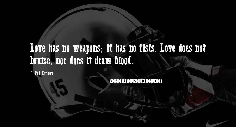 Pat Conroy Quotes: Love has no weapons; it has no fists. Love does not bruise, nor does it draw blood.