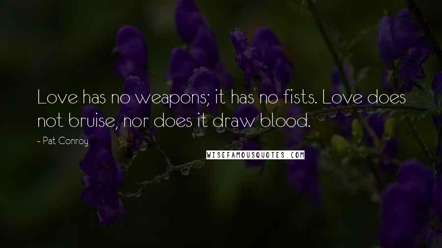 Pat Conroy Quotes: Love has no weapons; it has no fists. Love does not bruise, nor does it draw blood.