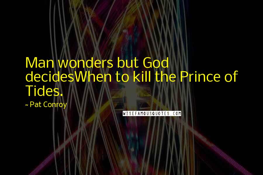 Pat Conroy Quotes: Man wonders but God decidesWhen to kill the Prince of Tides.