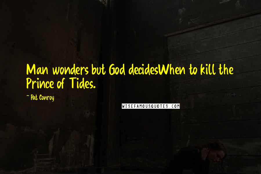 Pat Conroy Quotes: Man wonders but God decidesWhen to kill the Prince of Tides.