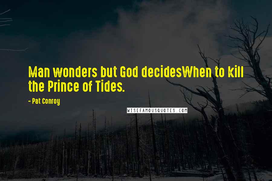 Pat Conroy Quotes: Man wonders but God decidesWhen to kill the Prince of Tides.