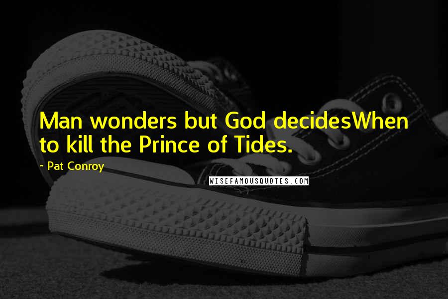 Pat Conroy Quotes: Man wonders but God decidesWhen to kill the Prince of Tides.