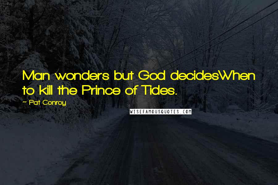 Pat Conroy Quotes: Man wonders but God decidesWhen to kill the Prince of Tides.