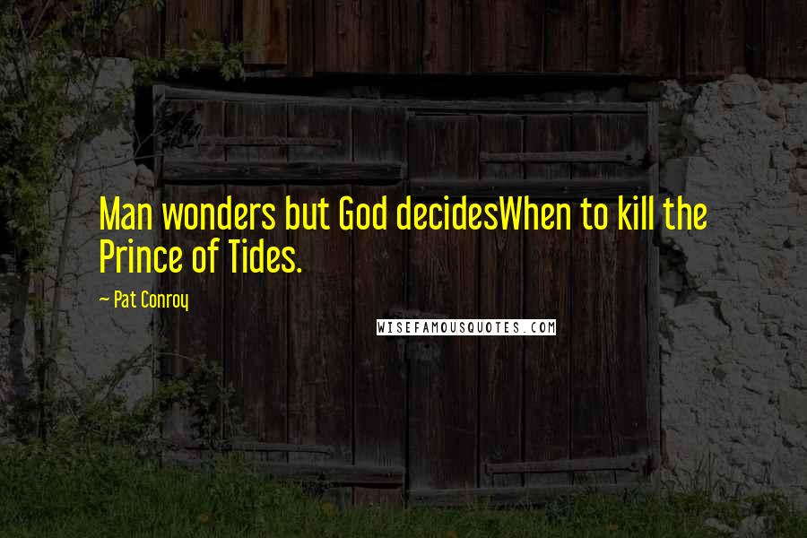 Pat Conroy Quotes: Man wonders but God decidesWhen to kill the Prince of Tides.