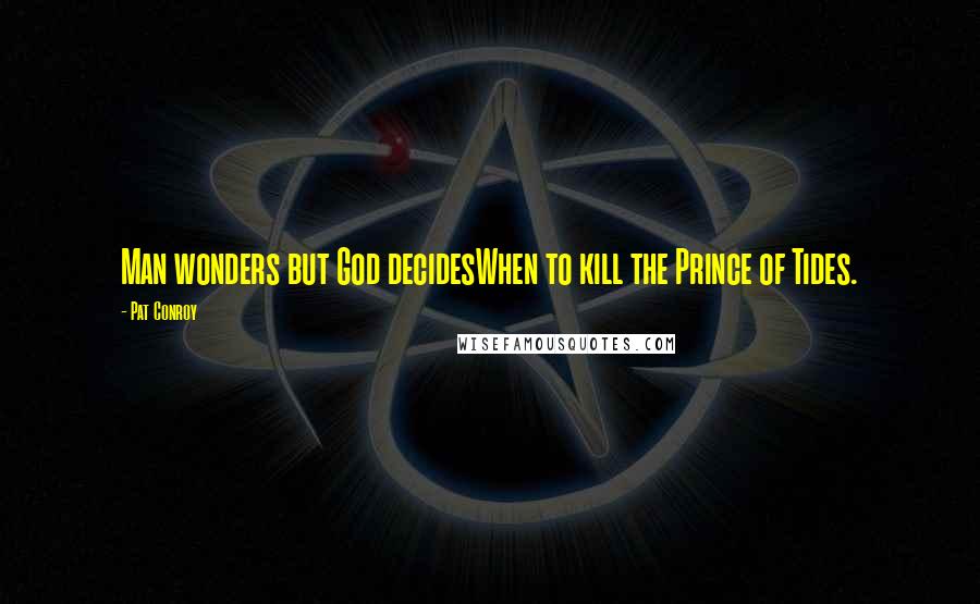 Pat Conroy Quotes: Man wonders but God decidesWhen to kill the Prince of Tides.