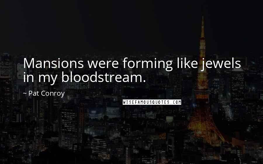 Pat Conroy Quotes: Mansions were forming like jewels in my bloodstream.