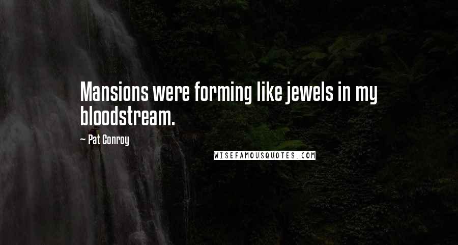 Pat Conroy Quotes: Mansions were forming like jewels in my bloodstream.