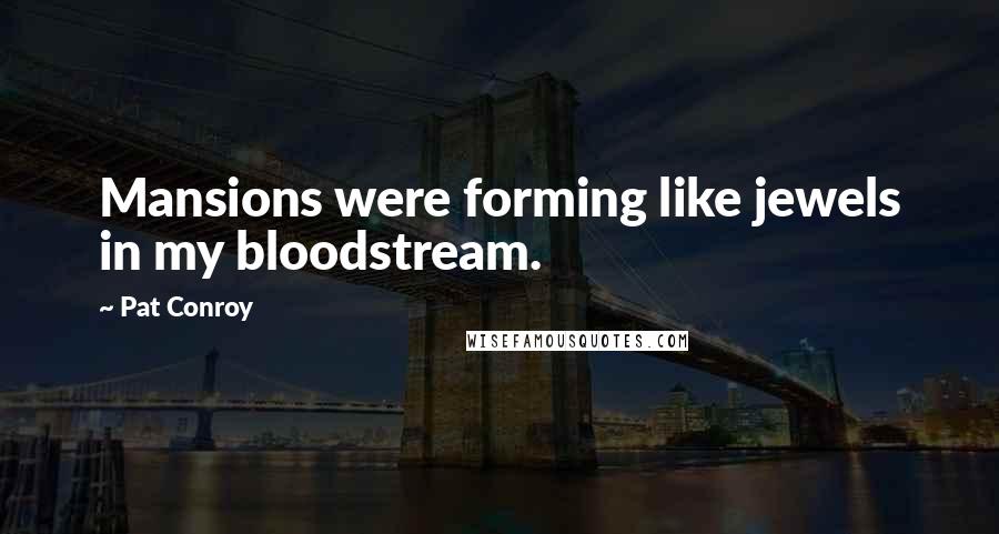 Pat Conroy Quotes: Mansions were forming like jewels in my bloodstream.