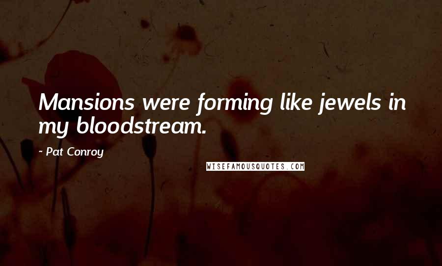 Pat Conroy Quotes: Mansions were forming like jewels in my bloodstream.