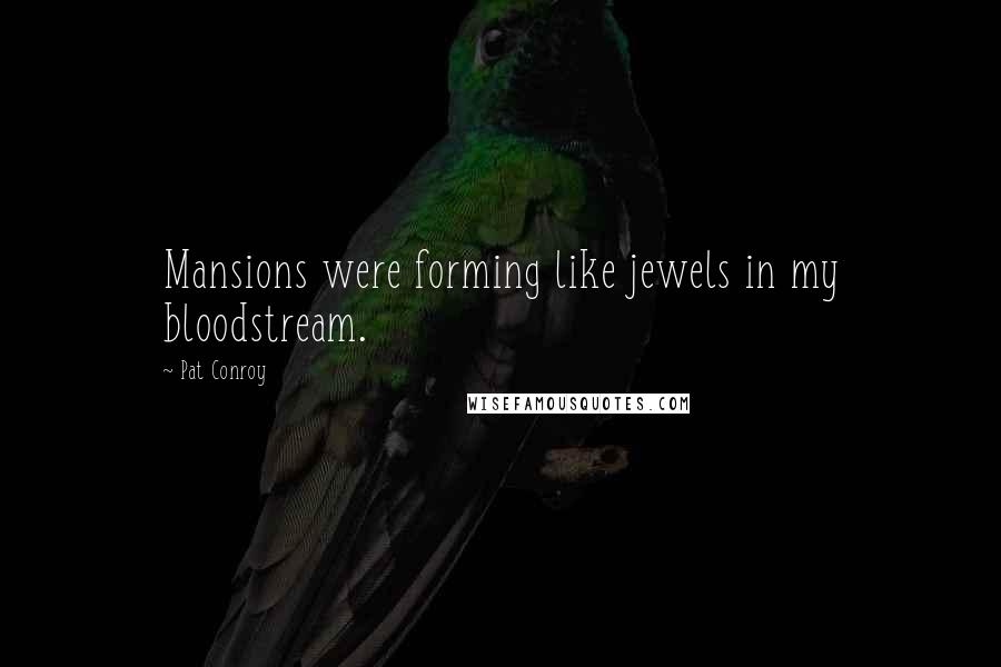 Pat Conroy Quotes: Mansions were forming like jewels in my bloodstream.