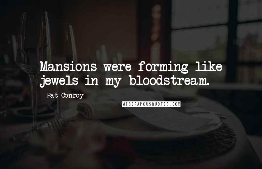 Pat Conroy Quotes: Mansions were forming like jewels in my bloodstream.