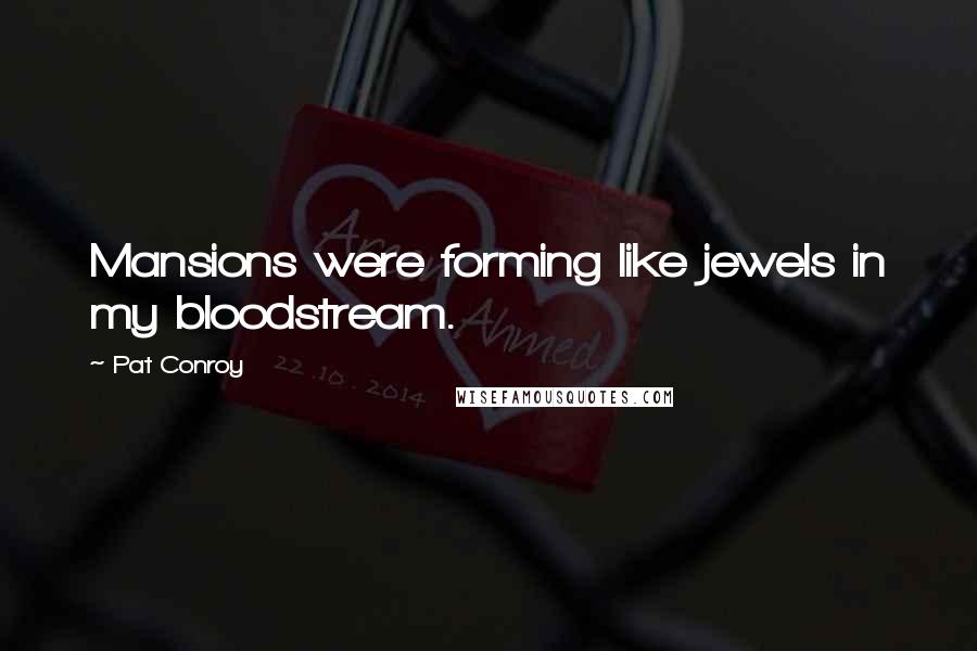 Pat Conroy Quotes: Mansions were forming like jewels in my bloodstream.