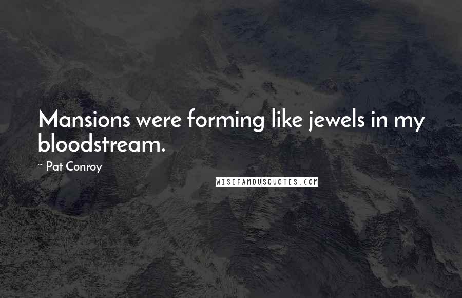 Pat Conroy Quotes: Mansions were forming like jewels in my bloodstream.