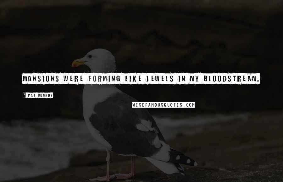 Pat Conroy Quotes: Mansions were forming like jewels in my bloodstream.