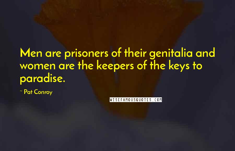 Pat Conroy Quotes: Men are prisoners of their genitalia and women are the keepers of the keys to paradise.