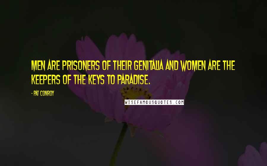Pat Conroy Quotes: Men are prisoners of their genitalia and women are the keepers of the keys to paradise.
