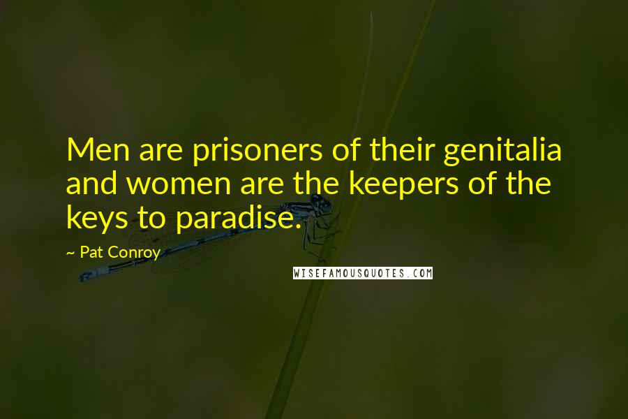 Pat Conroy Quotes: Men are prisoners of their genitalia and women are the keepers of the keys to paradise.