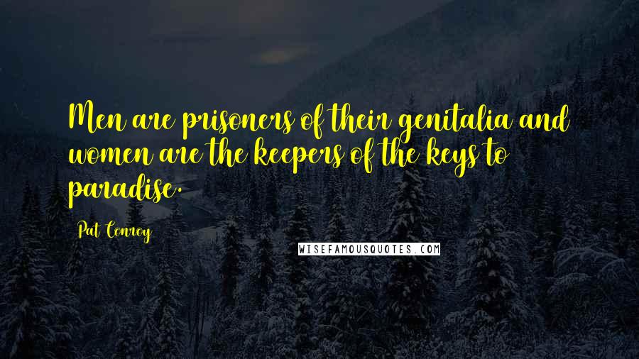 Pat Conroy Quotes: Men are prisoners of their genitalia and women are the keepers of the keys to paradise.