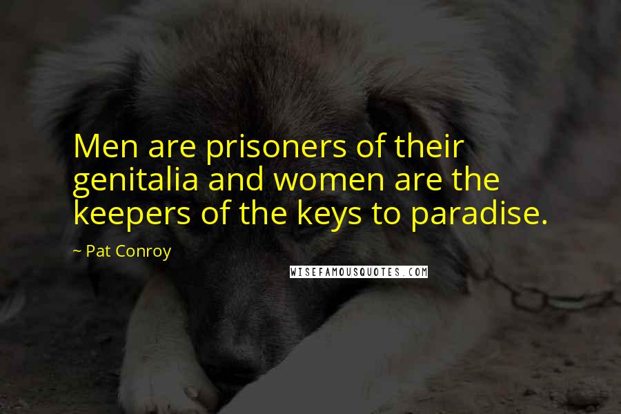 Pat Conroy Quotes: Men are prisoners of their genitalia and women are the keepers of the keys to paradise.