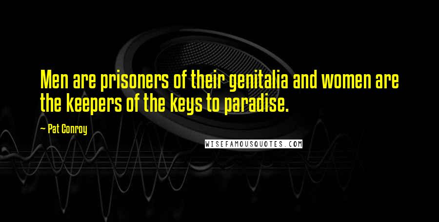 Pat Conroy Quotes: Men are prisoners of their genitalia and women are the keepers of the keys to paradise.