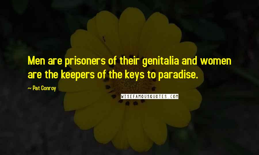 Pat Conroy Quotes: Men are prisoners of their genitalia and women are the keepers of the keys to paradise.