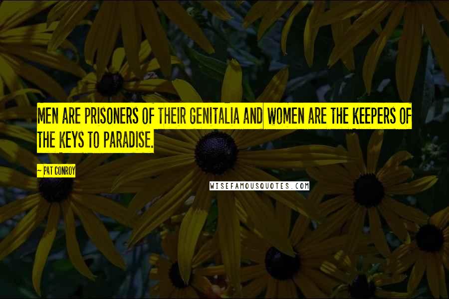 Pat Conroy Quotes: Men are prisoners of their genitalia and women are the keepers of the keys to paradise.