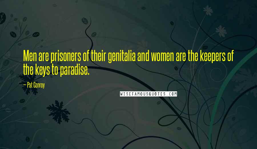 Pat Conroy Quotes: Men are prisoners of their genitalia and women are the keepers of the keys to paradise.