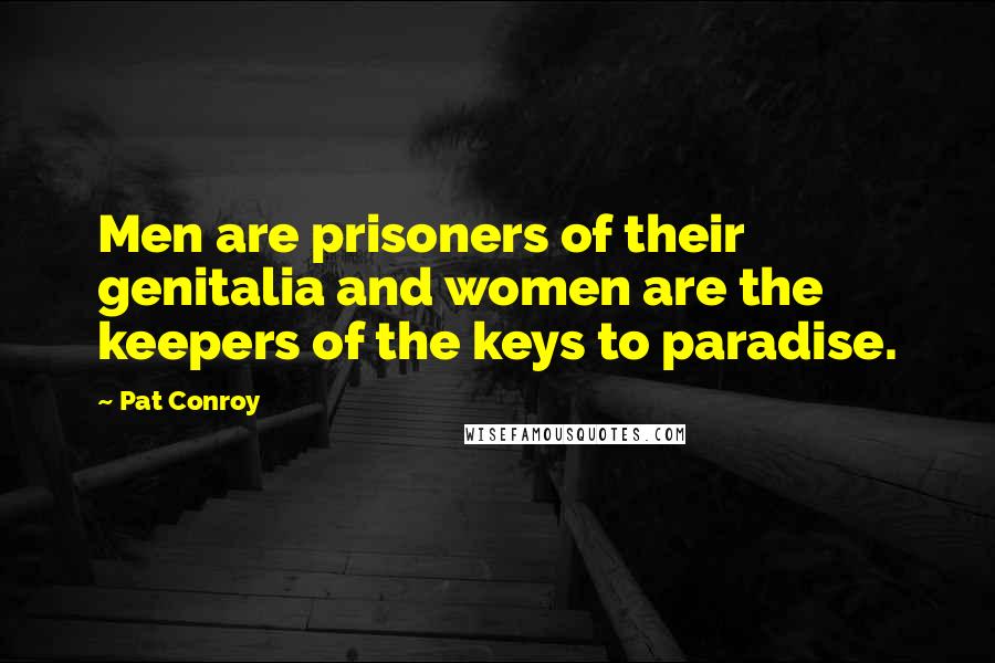 Pat Conroy Quotes: Men are prisoners of their genitalia and women are the keepers of the keys to paradise.