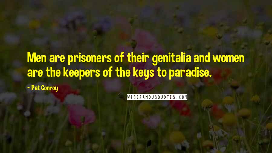 Pat Conroy Quotes: Men are prisoners of their genitalia and women are the keepers of the keys to paradise.