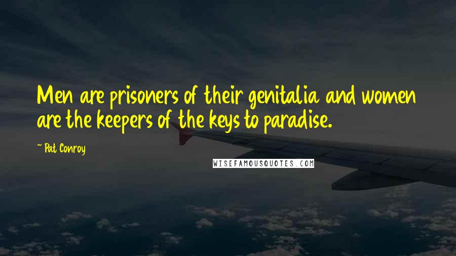 Pat Conroy Quotes: Men are prisoners of their genitalia and women are the keepers of the keys to paradise.