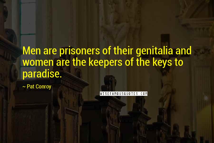 Pat Conroy Quotes: Men are prisoners of their genitalia and women are the keepers of the keys to paradise.