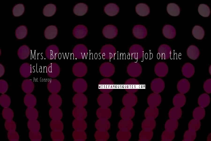 Pat Conroy Quotes: Mrs. Brown, whose primary job on the island