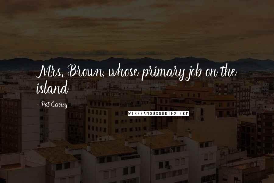 Pat Conroy Quotes: Mrs. Brown, whose primary job on the island