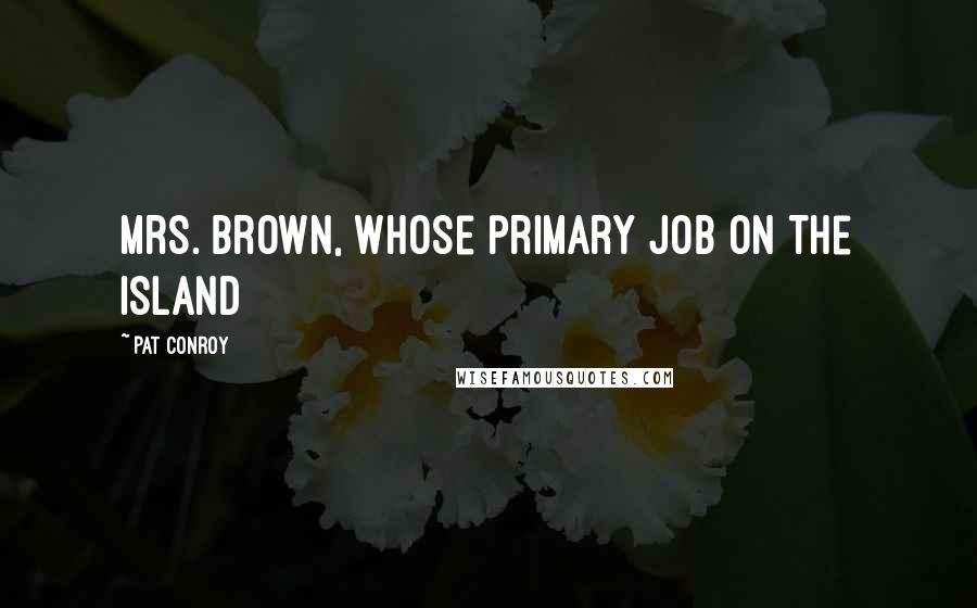 Pat Conroy Quotes: Mrs. Brown, whose primary job on the island