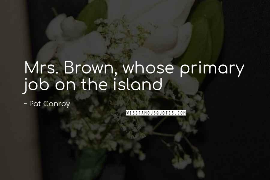 Pat Conroy Quotes: Mrs. Brown, whose primary job on the island