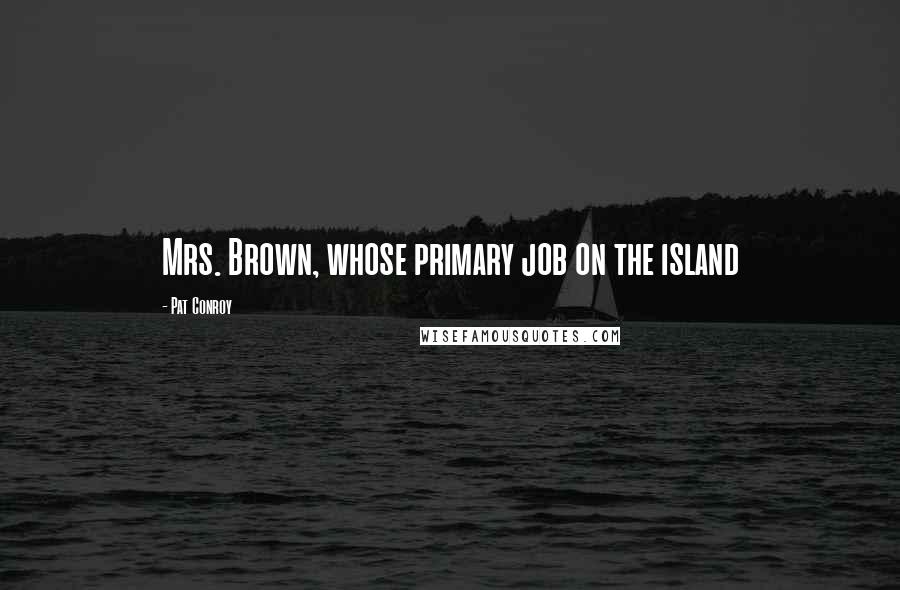 Pat Conroy Quotes: Mrs. Brown, whose primary job on the island