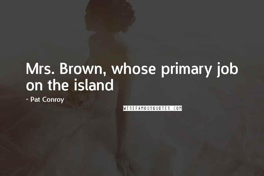 Pat Conroy Quotes: Mrs. Brown, whose primary job on the island