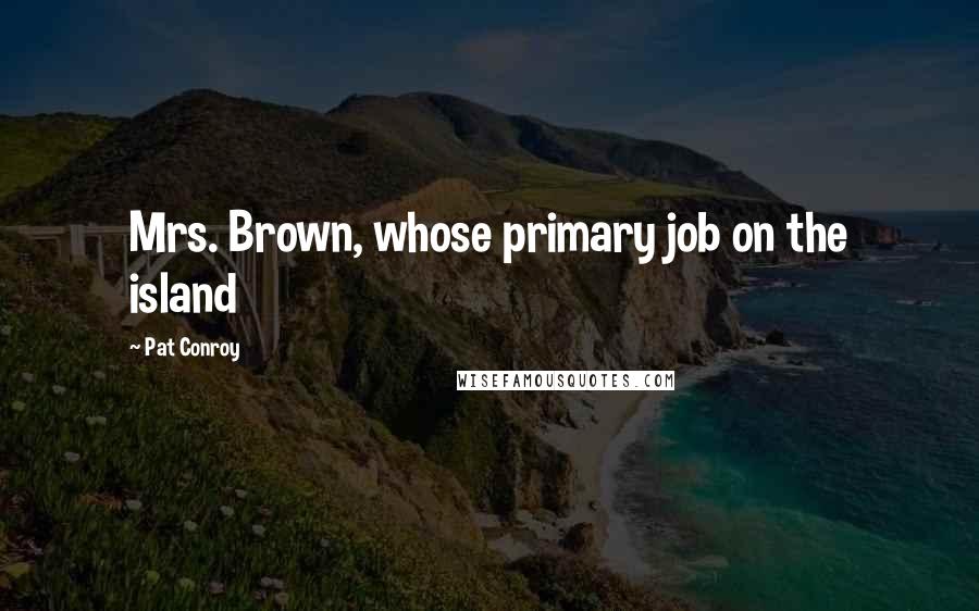 Pat Conroy Quotes: Mrs. Brown, whose primary job on the island